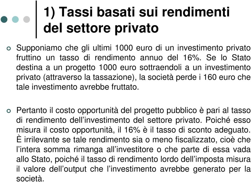 Pertanto il costo opportunità del progetto pubblico è pari al tasso di rendimento dell investimento del settore privato. Poiché esso misura il costo opportunità, il 16% è il tasso di sconto adeguato.