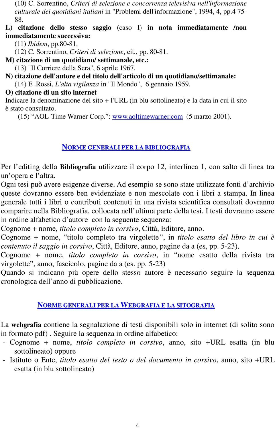 M) citazione di un quotidiano/ settimanale, etc.: (13) "Il Corriere della Sera", 6 aprile 1967. N) citazione dell'autore e del titolo dell'articolo di un quotidiano/settimanale: (14) E.