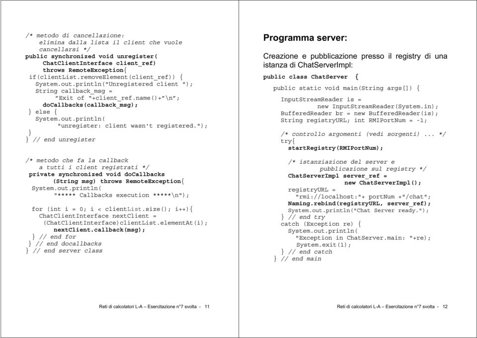 "); // end unregister /* metodo che fa la callback a tutti i client registrati */ private synchronized void docallbacks (String msg) "***** Callbacks execution *****\n"); for (int i = 0; i <