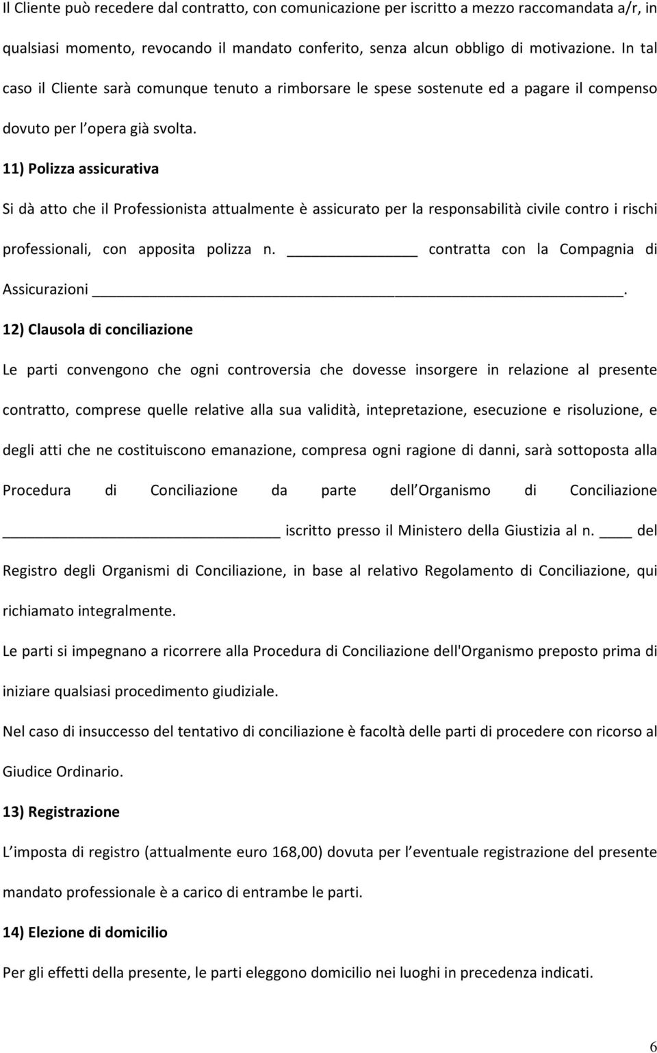 11) Polizza assicurativa Si dà atto che il Professionista attualmente è assicurato per la responsabilità civile contro i rischi professionali, con apposita polizza n.