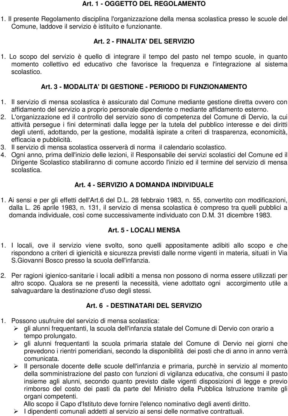 Lo scopo del servizio è quello di integrare il tempo del pasto nel tempo scuole, in quanto momento collettivo ed educativo che favorisce la frequenza e l'integrazione al sistema scolastico. Art.