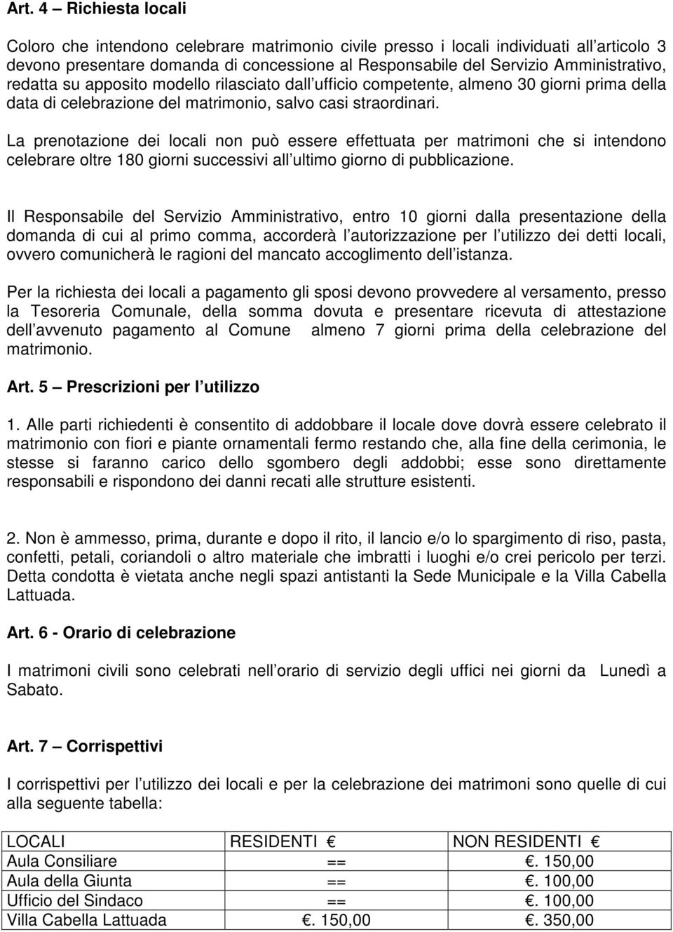 La prenotazione dei locali non può essere effettuata per matrimoni che si intendono celebrare oltre 180 giorni successivi all ultimo giorno di pubblicazione.