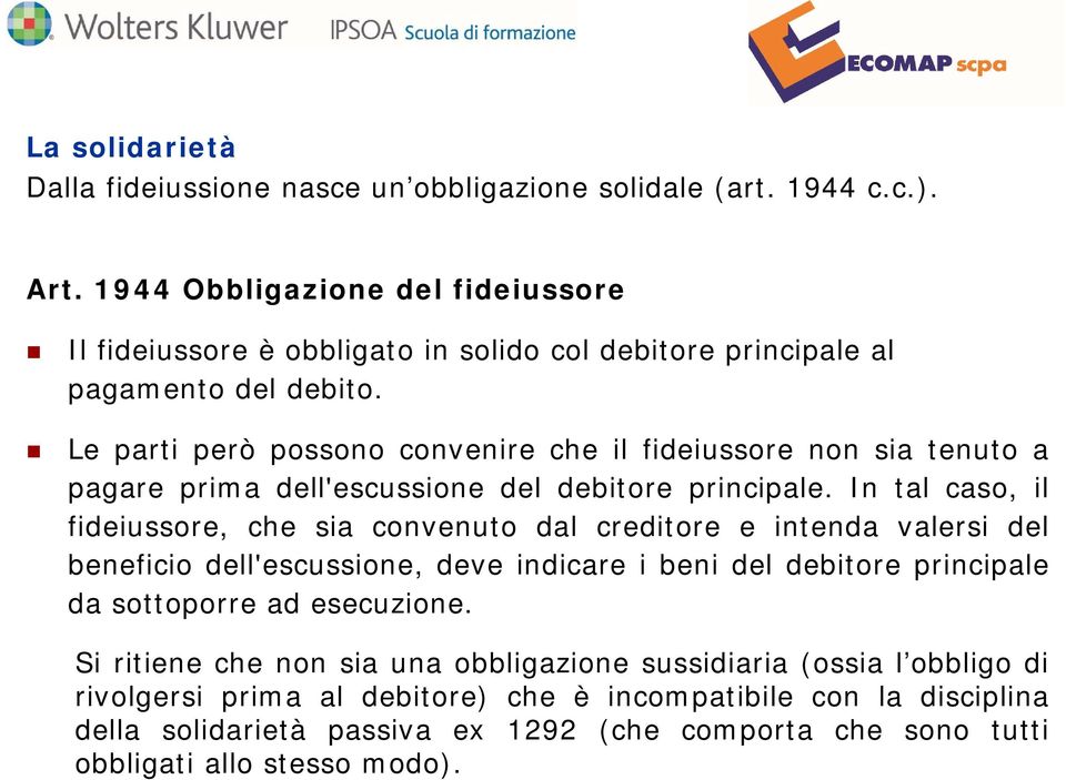 Le parti però possono convenire che il fideiussore non sia tenuto a pagare prima dell'escussione del debitore principale.