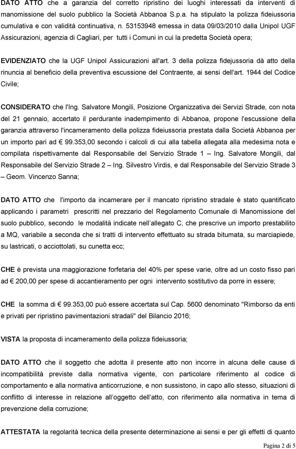 3 della polizza fidejussoria dà atto della rinuncia al beneficio della preventiva escussione del Contraente, ai sensi dell'art. 1944 del Codice Civile; CONSIDERATO che l'ing.