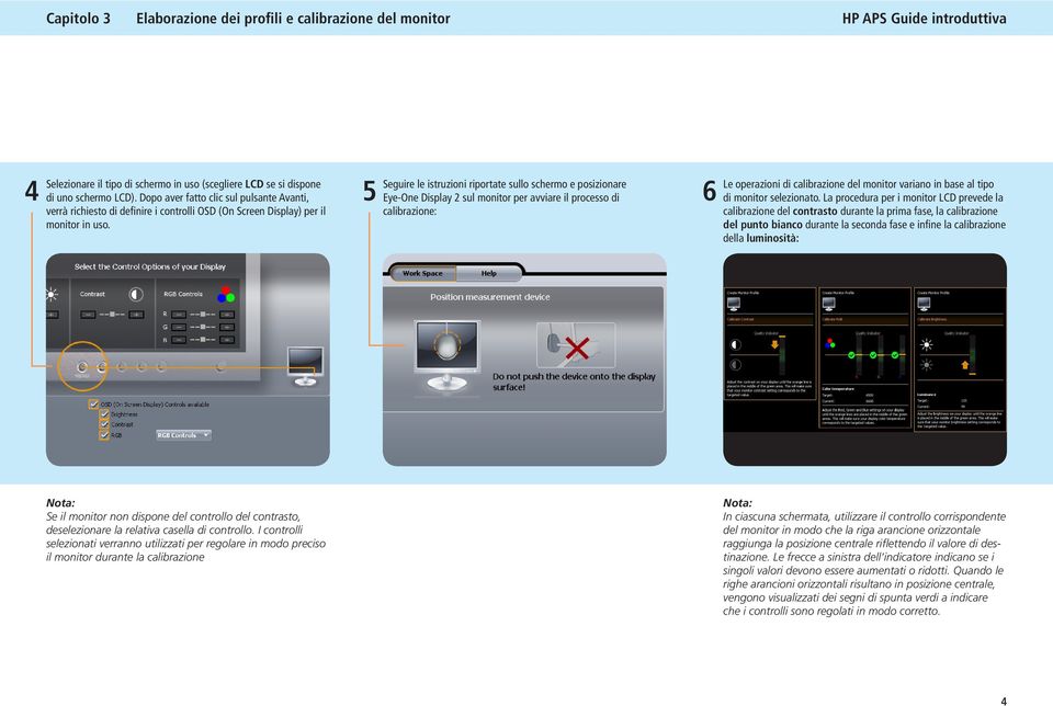 5 Seguire le istruzioni riportate sullo schermo e posizionare Eye-One Display 2 sul monitor per avviare il processo di calibrazione: 6 Le operazioni di calibrazione del monitor variano in base al