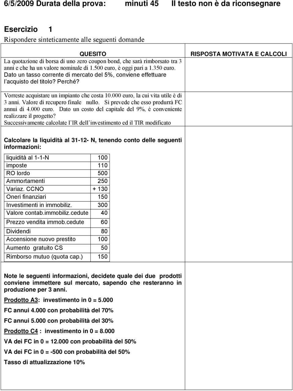 RISPOSTA MOTIVATA E CALCOLI Vorreste acquistare un impianto che costa 10.000 euro, la cui vita utile è di 3 anni. Valore di recupero finale nullo. Si prevede che esso produrrà FC annui di 4.000 euro. Dato un costo del capitale del 9%, è conveniente realizzare il progetto?