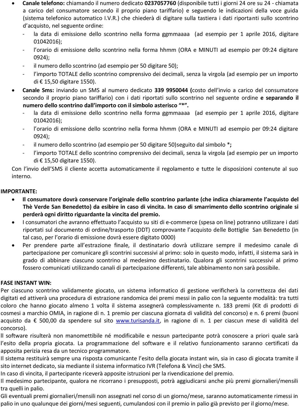 ) che chiederà di digitare sulla tastiera i dati riportanti sullo scontrino d acquisto, nel seguente ordine: - la data di emissione dello scontrino nella forma ggmmaaaa (ad esempio per 1 aprile 2016,