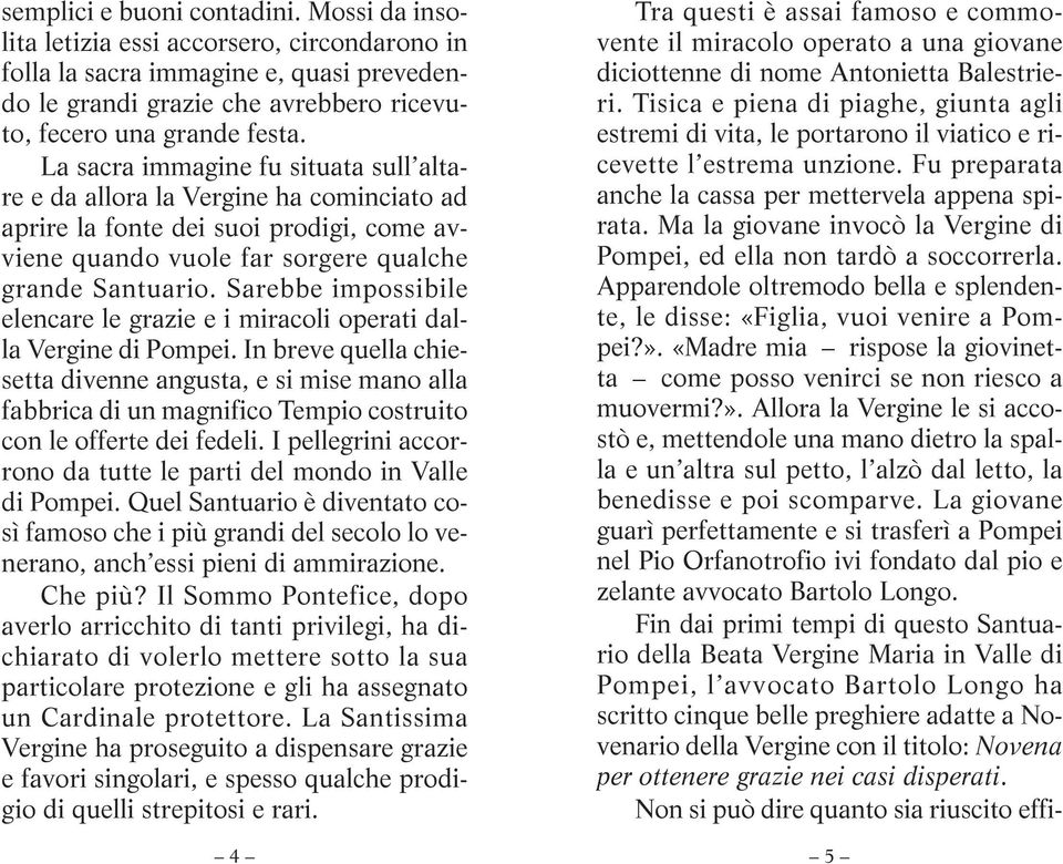 Sarebbe impossibile elencare le grazie e i miracoli operati dalla Vergine di Pompei.