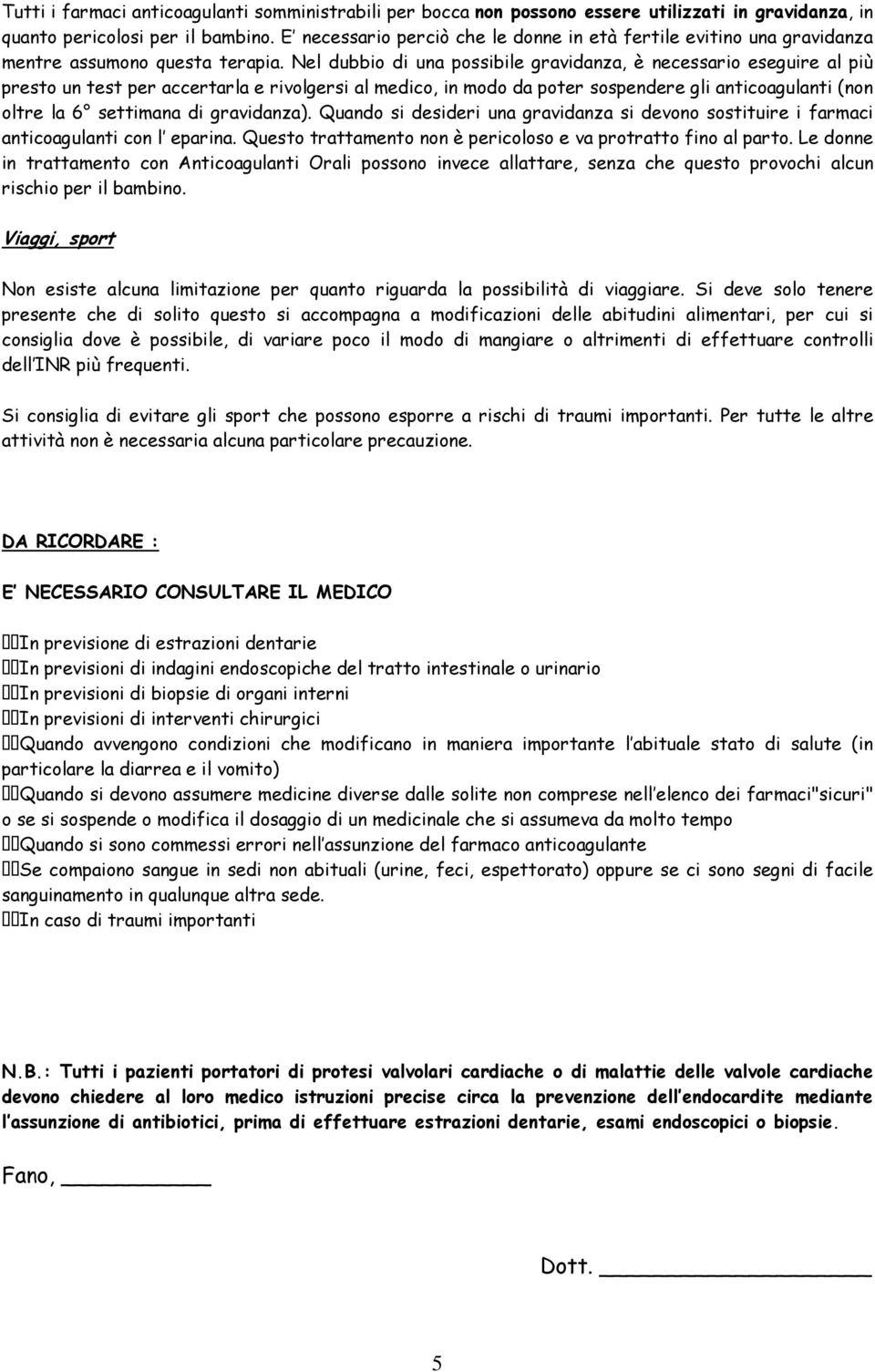 Nel dubbio di una possibile gravidanza, è necessario eseguire al più presto un test per accertarla e rivolgersi al medico, in modo da poter sospendere gli anticoagulanti (non oltre la 6 settimana di