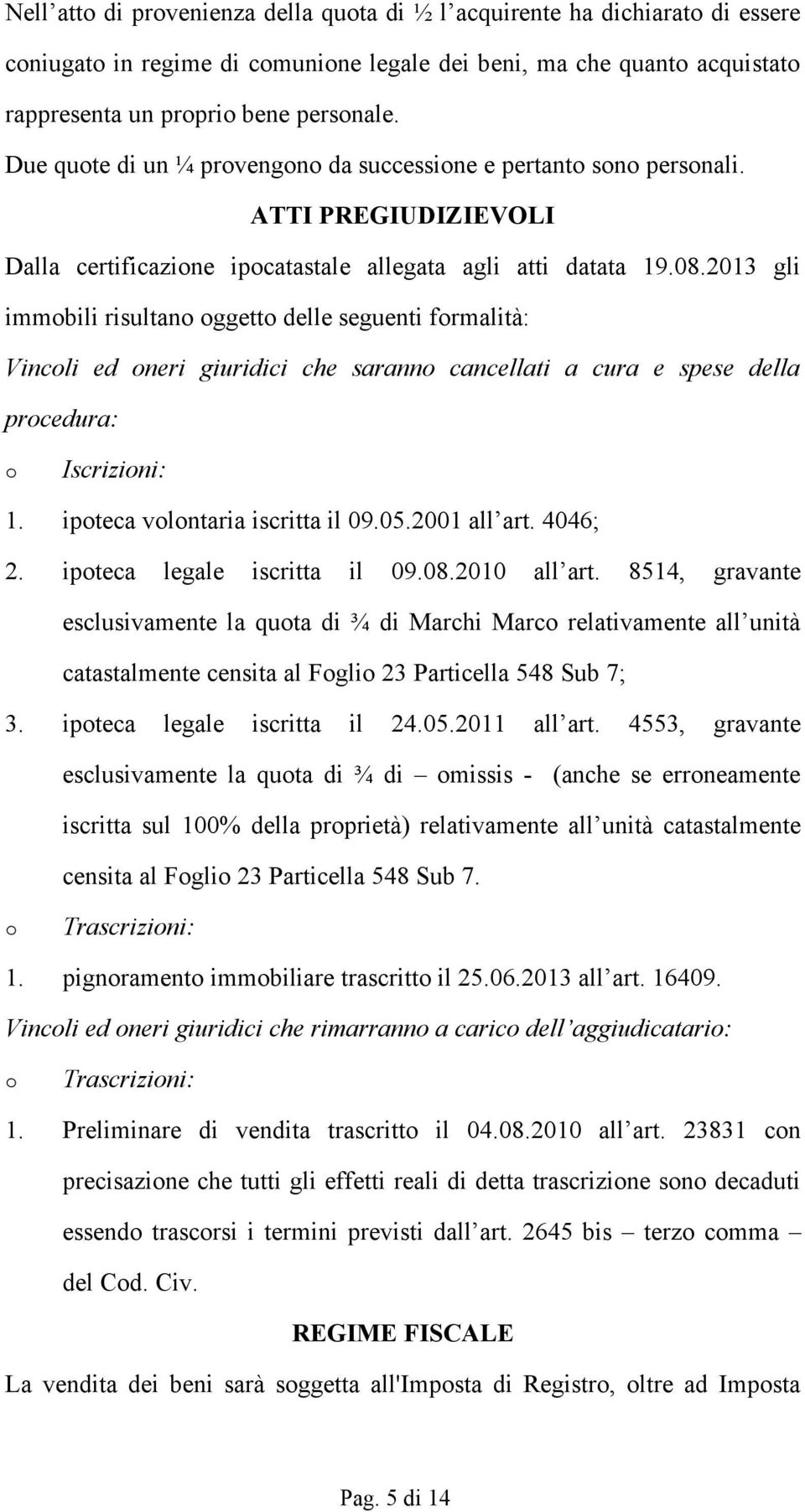 2013 gli immbili risultan ggett delle seguenti frmalità: Vincli ed neri giuridici che sarann cancellati a cura e spese della prcedura: Iscrizini: 1. ipteca vlntaria iscritta il 09.05.2001 all art.