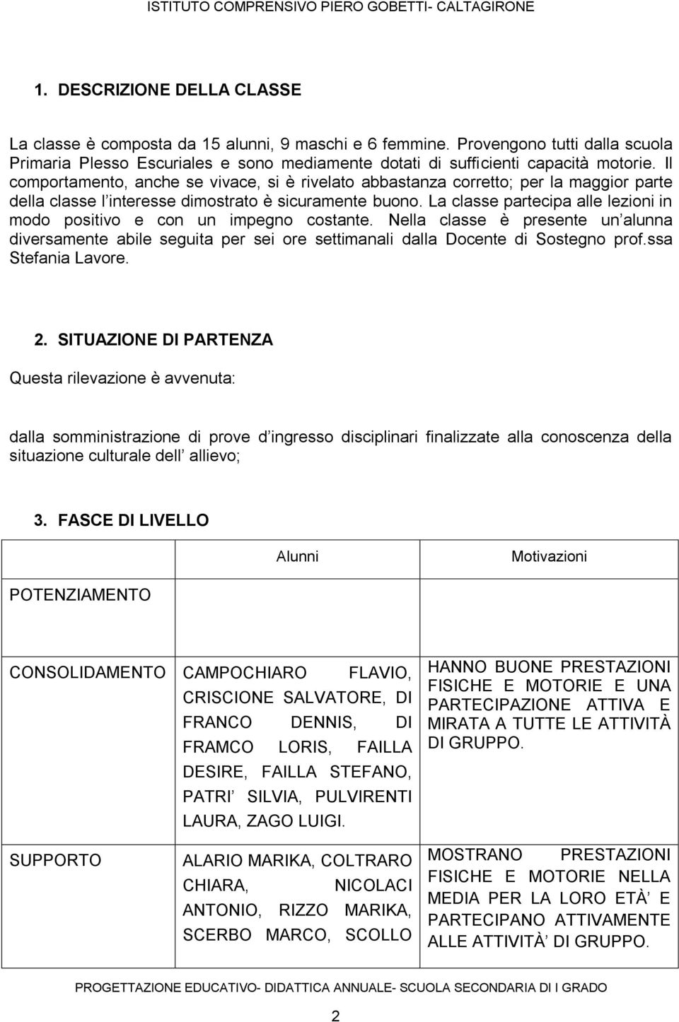 La classe partecipa alle lezioni in modo positivo e con un impegno costante. Nella classe è presente un alunna diversamente abile seguita per sei ore settimanali dalla Docente di Sostegno prof.