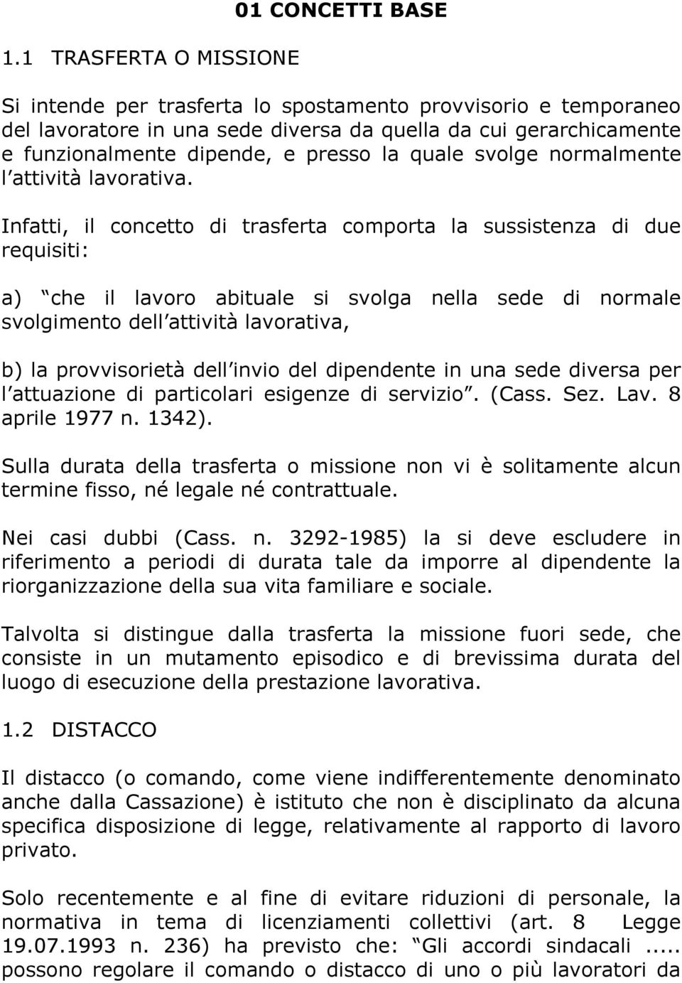 Infatti, il concetto di trasferta comporta la sussistenza di due requisiti: a) che il lavoro abituale si svolga nella sede di normale svolgimento dell attività lavorativa, b) la provvisorietà dell