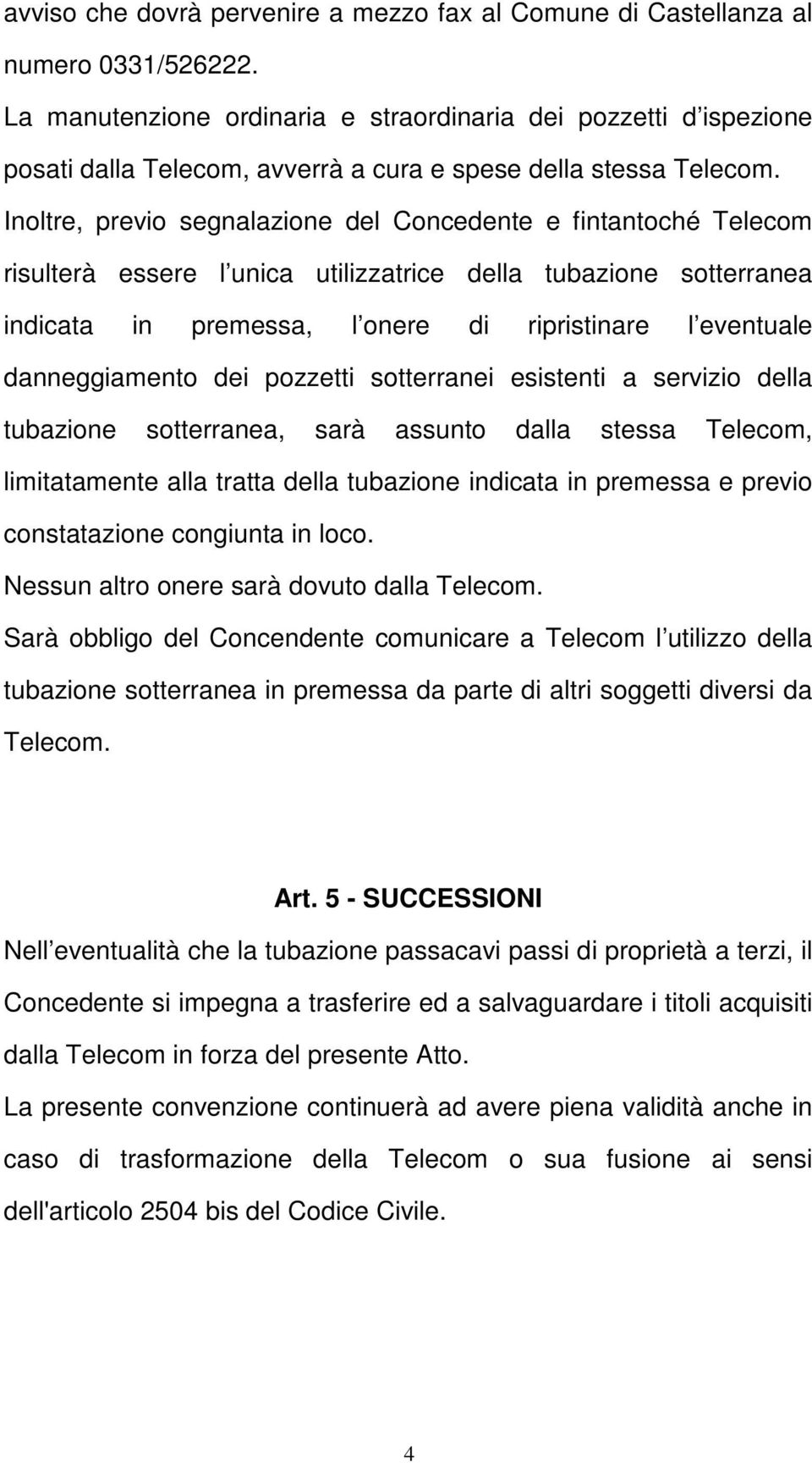 Inoltre, previo segnalazione del Concedente e fintantoché Telecom risulterà essere l unica utilizzatrice della tubazione sotterranea indicata in premessa, l onere di ripristinare l eventuale