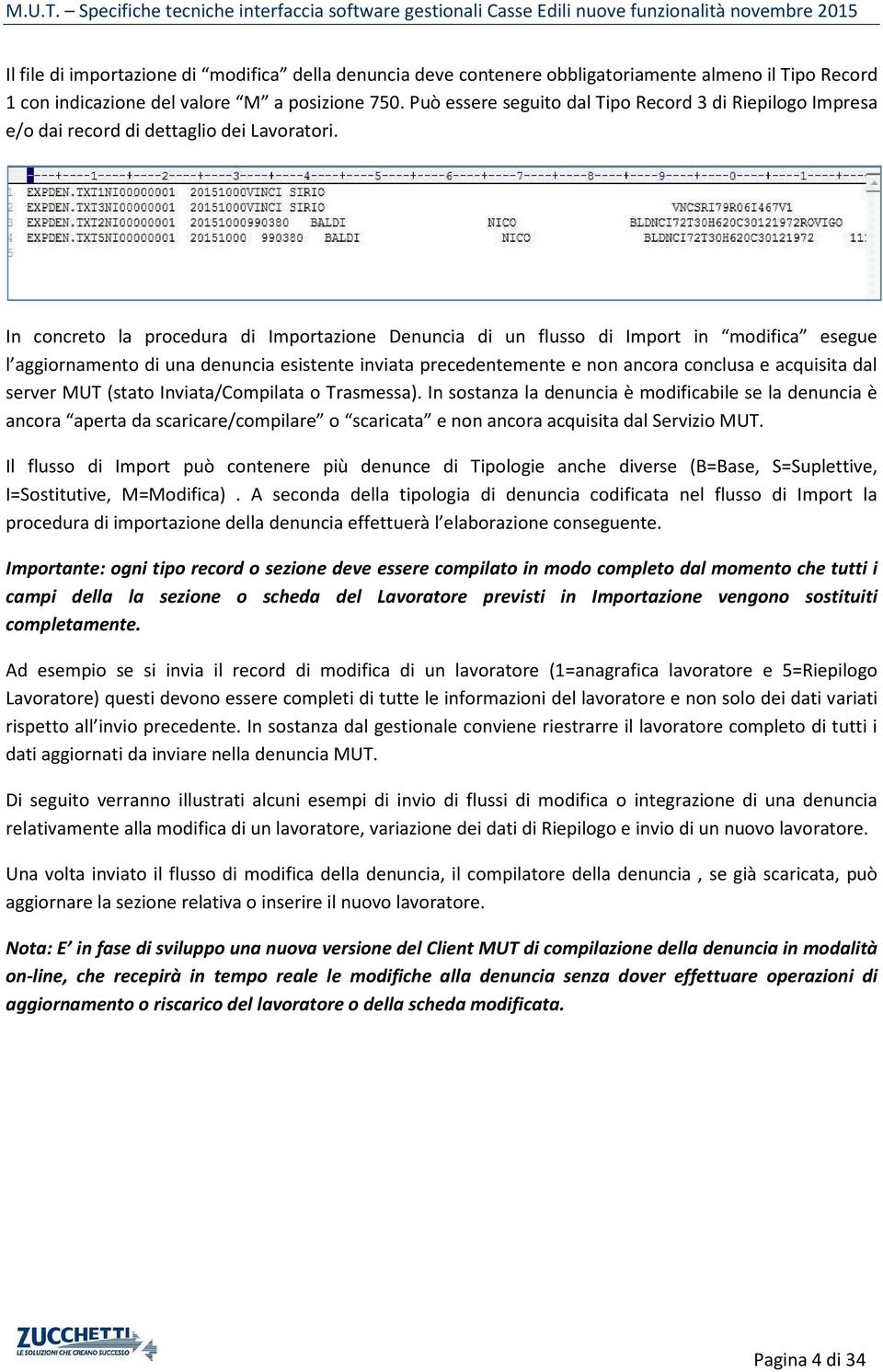 In concreto la procedura di Importazione Denuncia di un flusso di Import in modifica esegue l aggiornamento di una denuncia esistente inviata precedentemente e non ancora conclusa e acquisita dal