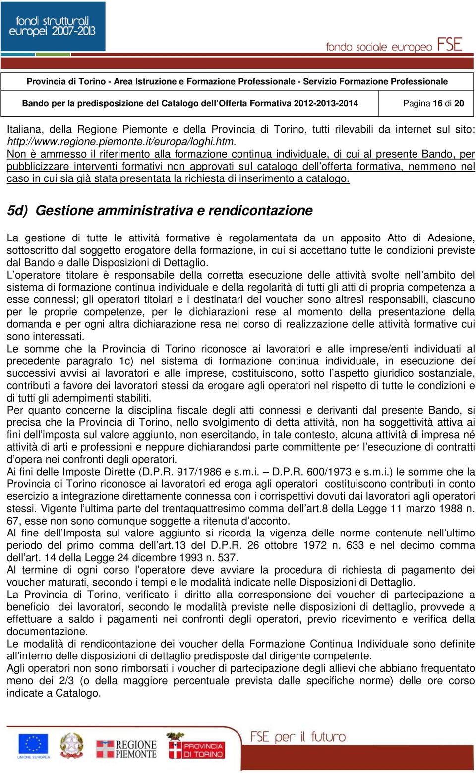 Non è ammesso il riferimento alla formazione continua individuale, di cui al presente Bando, per pubblicizzare interventi formativi non approvati sul catalogo dell offerta formativa, nemmeno nel caso