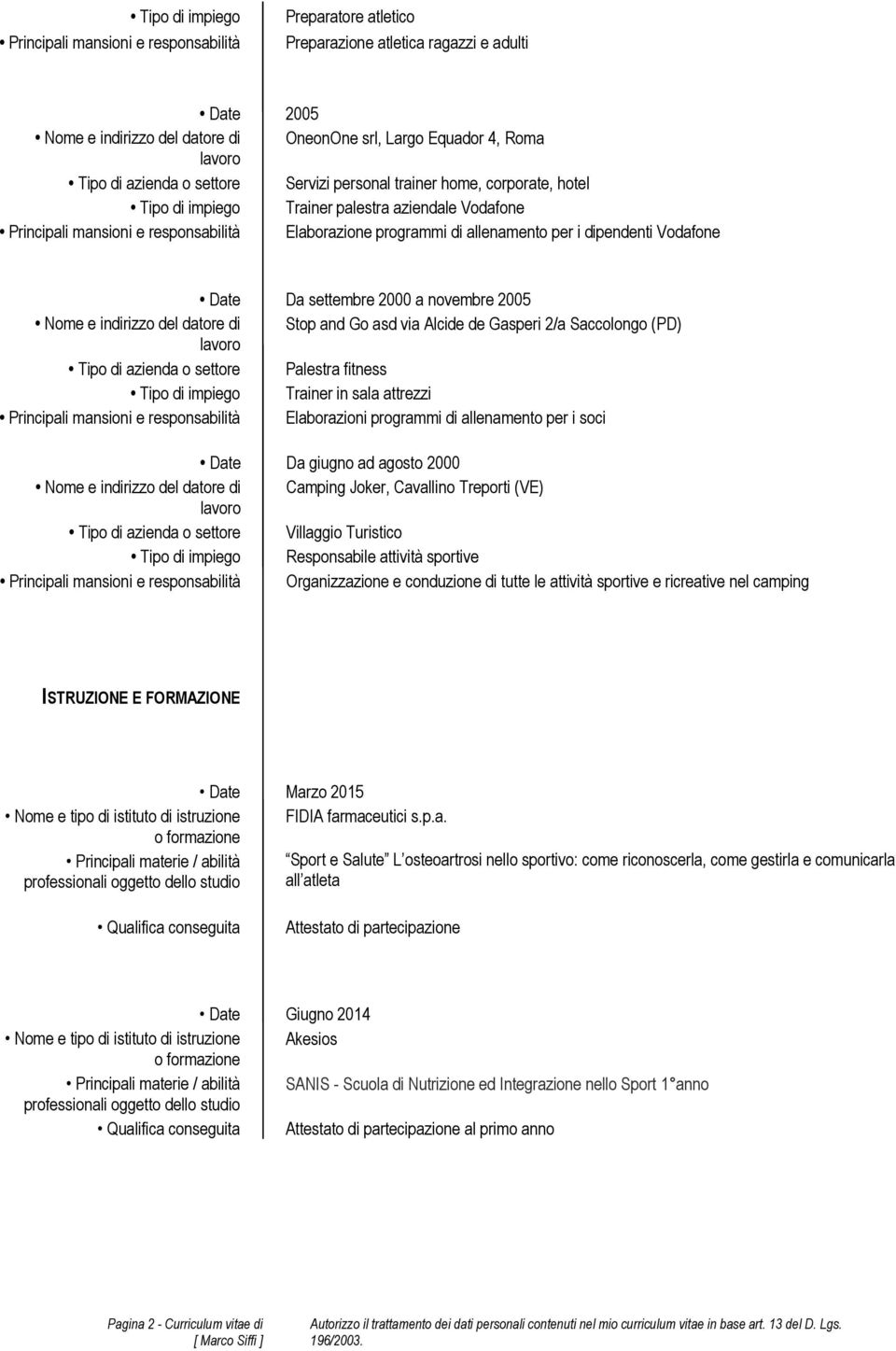 dipendenti Vodafone Date Da settembre 2000 a novembre 2005 Nome e indirizzo del datore di Stop and Go asd via Alcide de Gasperi 2/a Saccolongo (PD) Tipo di azienda o settore Palestra fitness Tipo di