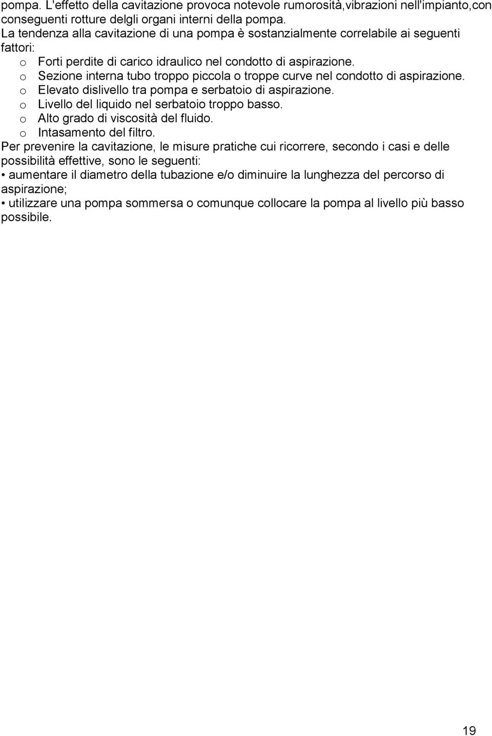 o Sezione interna tubo troppo piccola o troppe curve nel condotto di aspirazione. o Elevato dislivello tra pompa e serbatoio di aspirazione. o Livello del liquido nel serbatoio troppo basso.