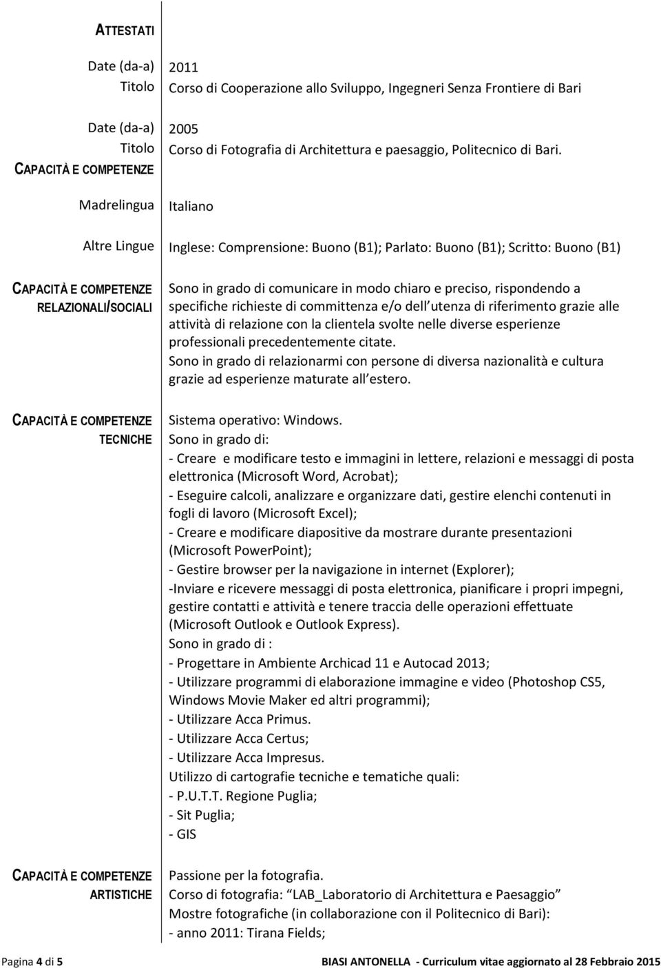 specifiche richieste di committenza e/o dell utenza di riferimento grazie alle attività di relazione con la clientela svolte nelle diverse esperienze professionali precedentemente citate.