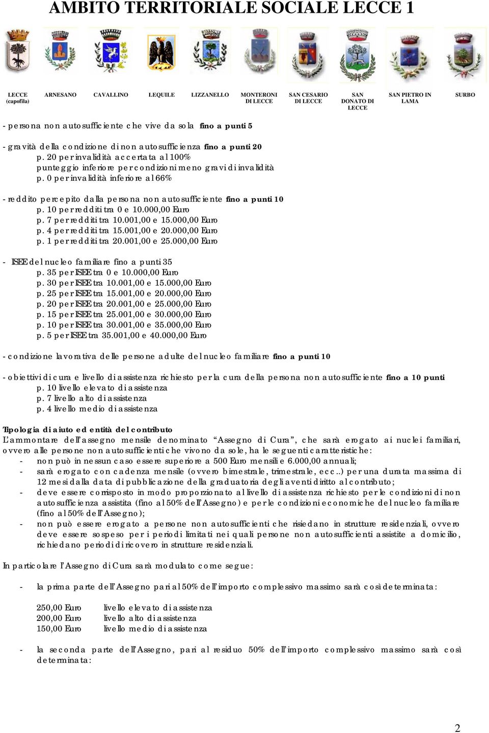 0 per invalidità inferiore al 66% - reddito percepito dalla persona non autosufficiente fino a punti 10 p. 10 per redditi tra 0 e 10.000,00 Euro p. 7 per redditi tra 10.001,00 e 15.000,00 Euro p. 4 per redditi tra 15.