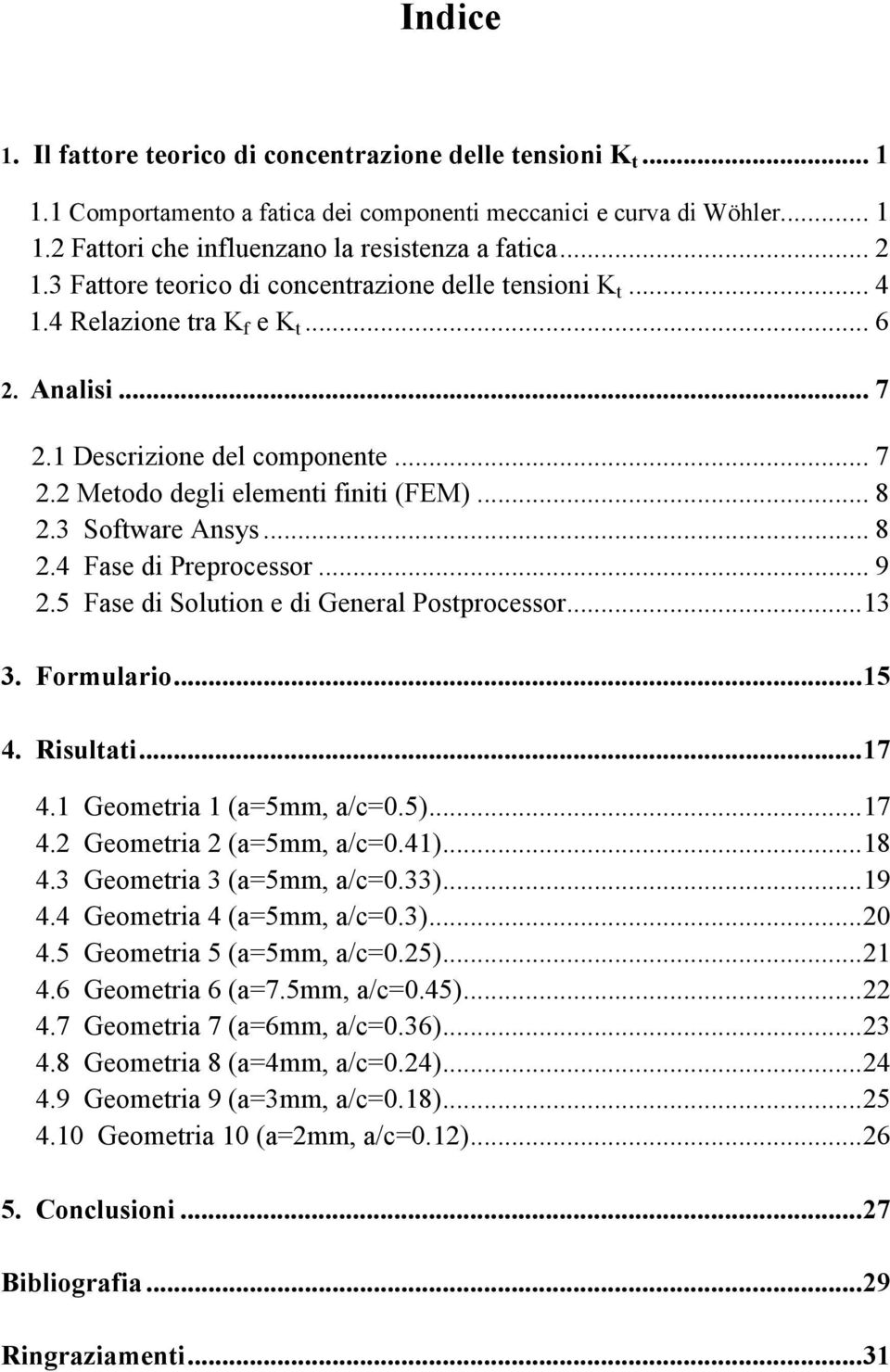 3 Software Ansys... 8 2.4 Fase di Preprocessor... 9 2.5 Fase di Solution e di General Postprocessor... 13 3. Formulario... 15 4. Risultati... 17 4.1 Geometria 1 (a=5mm, a/c=0.5)... 17 4.2 Geometria 2 (a=5mm, a/c=0.