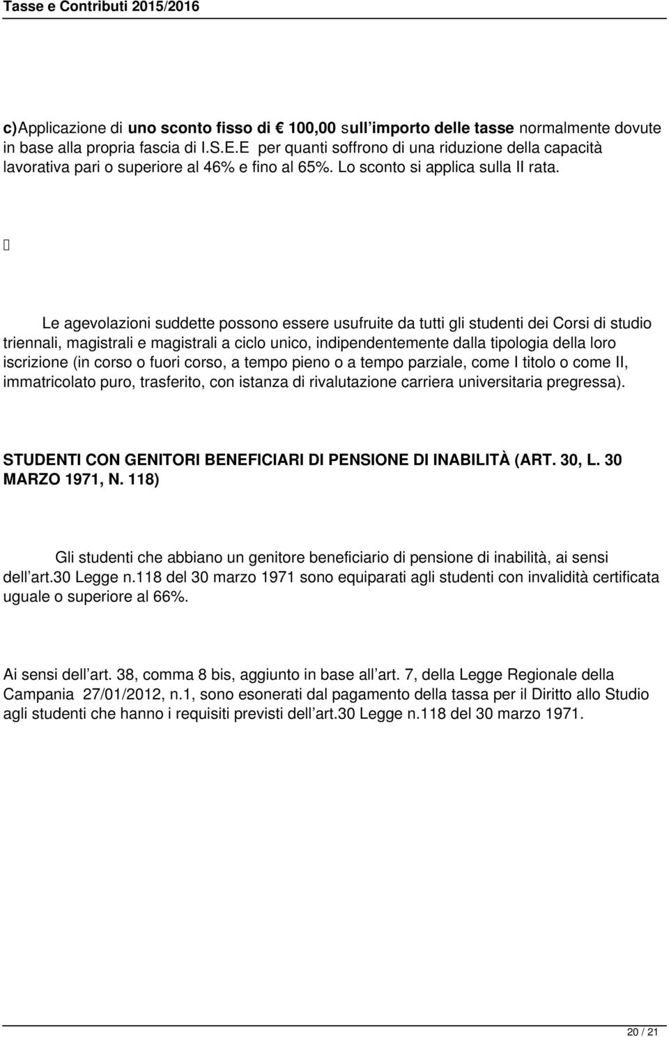 Le agevolazioni suddette possono essere usufruite da tutti gli studenti dei Corsi di studio triennali, magistrali e magistrali a ciclo unico, indipendentemente dalla tipologia della loro iscrizione