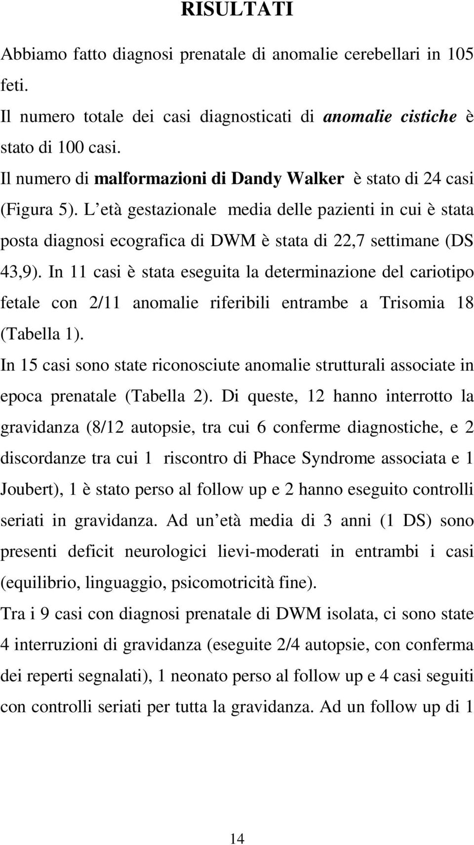 In 11 casi è stata eseguita la determinazione del cariotipo fetale con 2/11 anomalie riferibili entrambe a Trisomia 18 (Tabella 1).