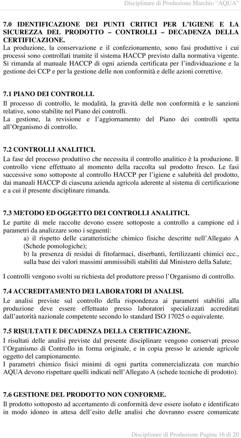 Si rimanda al manuale HACCP di ogni azienda certificata per l individuazione e la gestione dei CCP e per la gestione delle non conformità e delle azioni correttive. 7.1 PIANO DEI CONTROLLI.