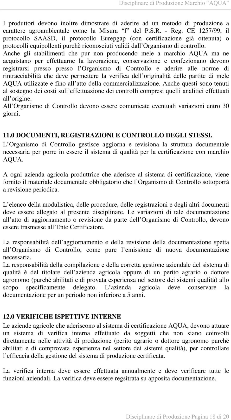 Anche gli stabilimenti che pur non producendo mele a marchio AQUA ma ne acquistano per effettuarne la lavorazione, conservazione e confezionano devono registrarsi presso presso l Organismo di