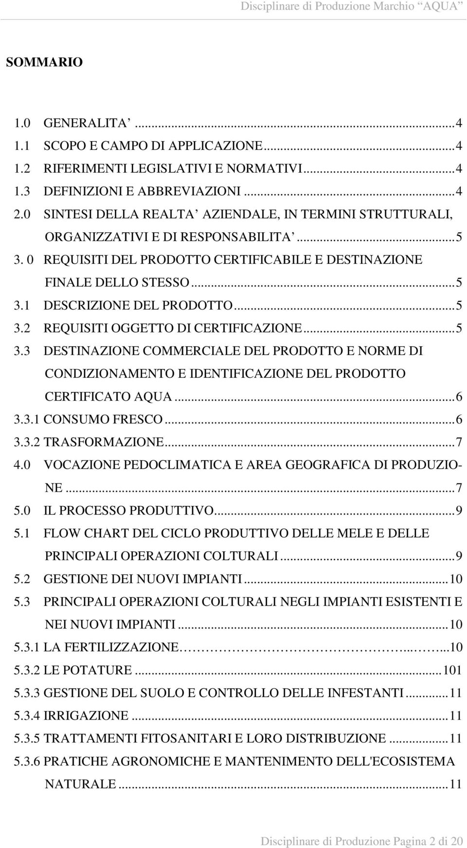 ..5 3.2 REQUISITI OGGETTO DI CERTIFICAZIONE...5 3.3 DESTINAZIONE COMMERCIALE DEL PRODOTTO E NORME DI CONDIZIONAMENTO E IDENTIFICAZIONE DEL PRODOTTO CERTIFICATO AQUA...6 3.3.1 CONSUMO FRESCO...6 3.3.2 TRASFORMAZIONE.