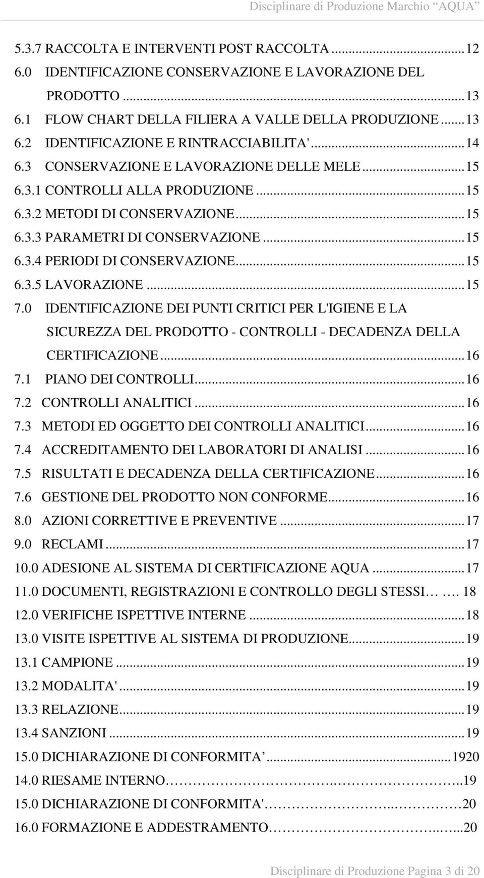 ..15 7.0 IDENTIFICAZIONE DEI PUNTI CRITICI PER L'IGIENE E LA SICUREZZA DEL PRODOTTO - CONTROLLI - DECADENZA DELLA CERTIFICAZIONE...16 7.1 PIANO DEI CONTROLLI...16 7.2 CONTROLLI ANALITICI...16 7.3 METODI ED OGGETTO DEI CONTROLLI ANALITICI.