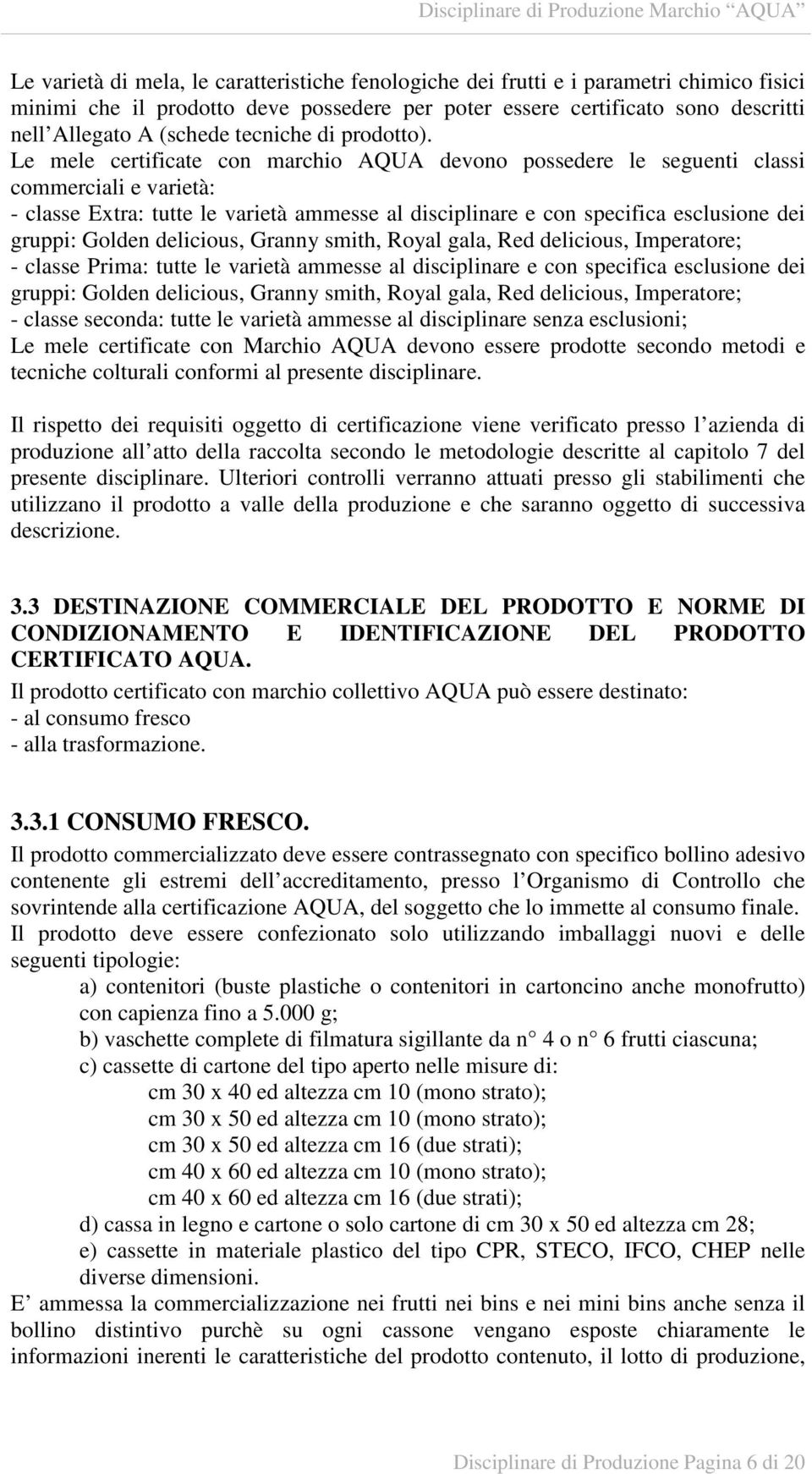 Le mele certificate con marchio AQUA devono possedere le seguenti classi commerciali e varietà: - classe Extra: tutte le varietà ammesse al disciplinare e con specifica esclusione dei gruppi: Golden