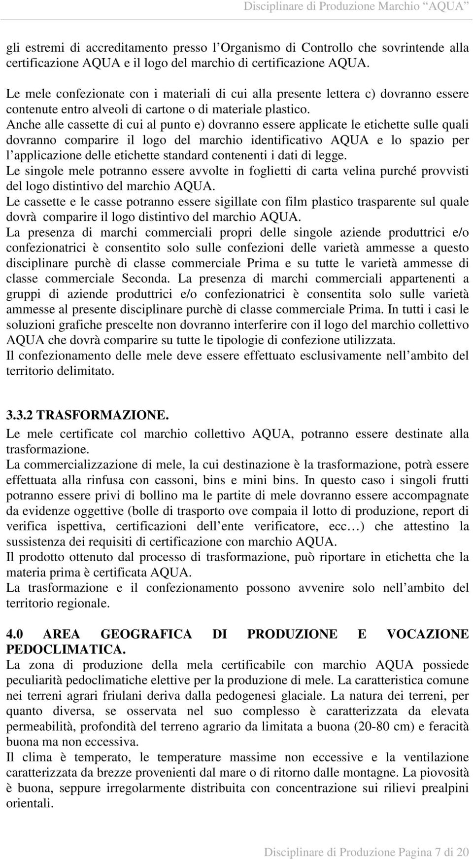 Anche alle cassette di cui al punto e) dovranno essere applicate le etichette sulle quali dovranno comparire il logo del marchio identificativo AQUA e lo spazio per l applicazione delle etichette