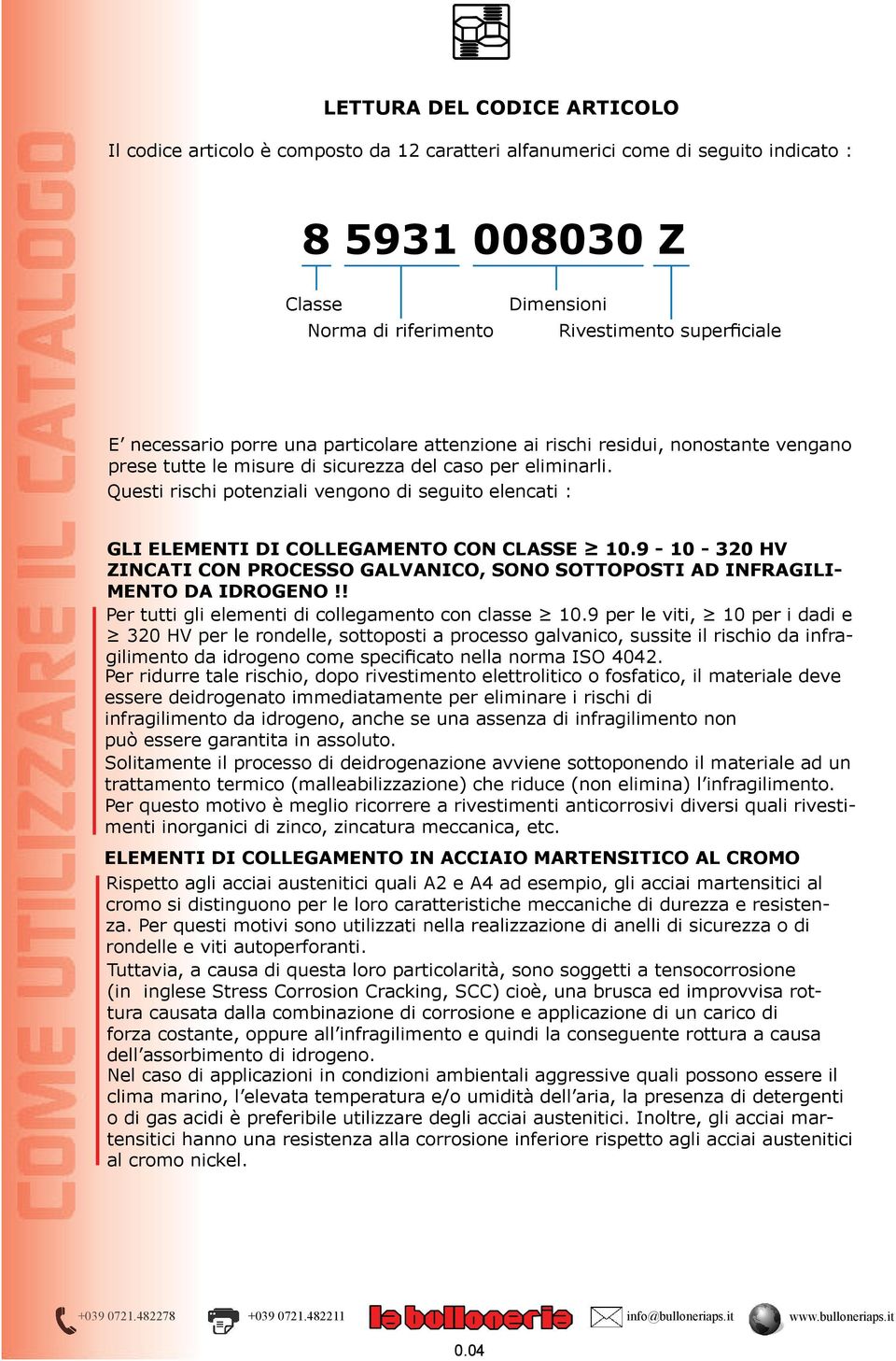 Questi rischi potenziai vengono di seguito eencati : GLI ELEMENTI DI COLLEGAMENTO CON CLASSE 10.9-10 - 320 HV ZINCATI CON PROCESSO GALVANICO, SONO SOTTOPOSTI AD INFRAGILI- MENTO DA IDROGENO!