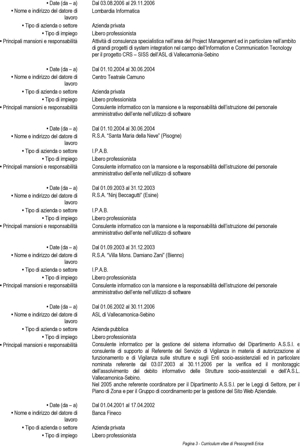 grandi progetti di system integration nel campo dell Information e Communication Tecnology per il progetto CRS SISS dell ASL di Vallecamonia-Sebino Date (da a) Dal 01.10.2004 al 30.06.