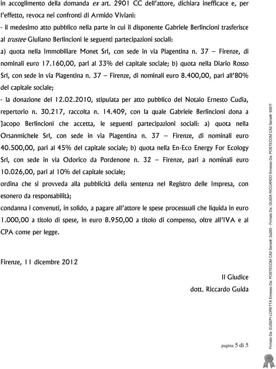 trustee Giuliano Berlincioni le seguenti partecipazioni sociali: a) quota nella Immobiliare Monet Srl, con sede in via Piagentina n. 37 Firenze, di nominali euro 17.