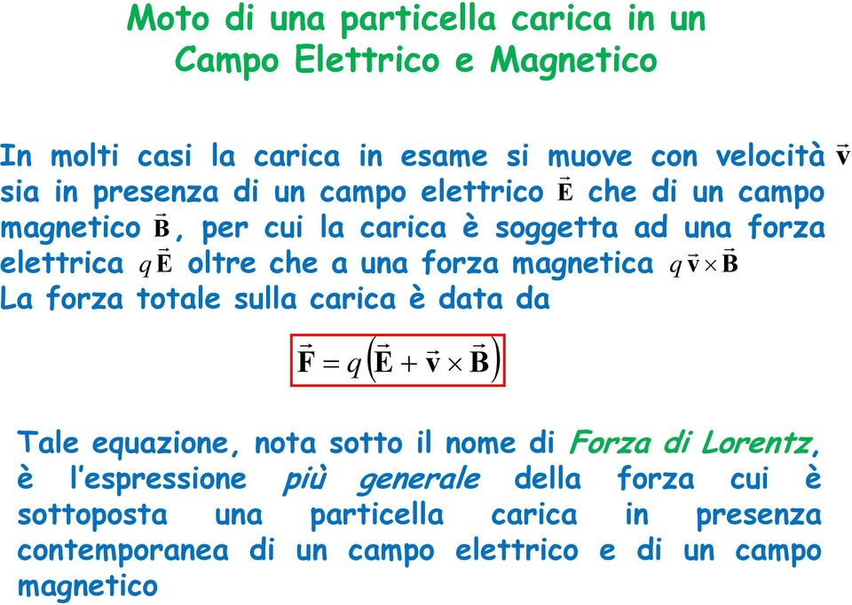 forza magnetica v B q La forza totale sulla carica è data da F q E v B v Tale equazione, nota sotto il nome di Forza di Lorentz, è l