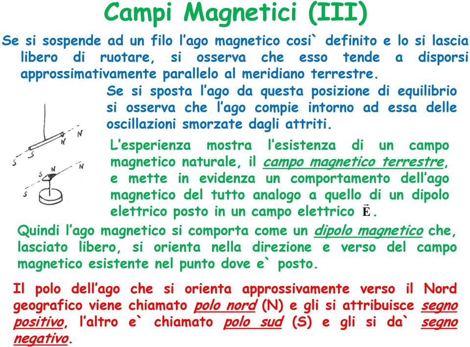 L esperienza mostra l esistenza di un campo magnetico naturale, il campo magnetico terrestre, e mette in evidenza un comportamento dell ago magnetico del tutto analogo a quello di un dipolo elettrico