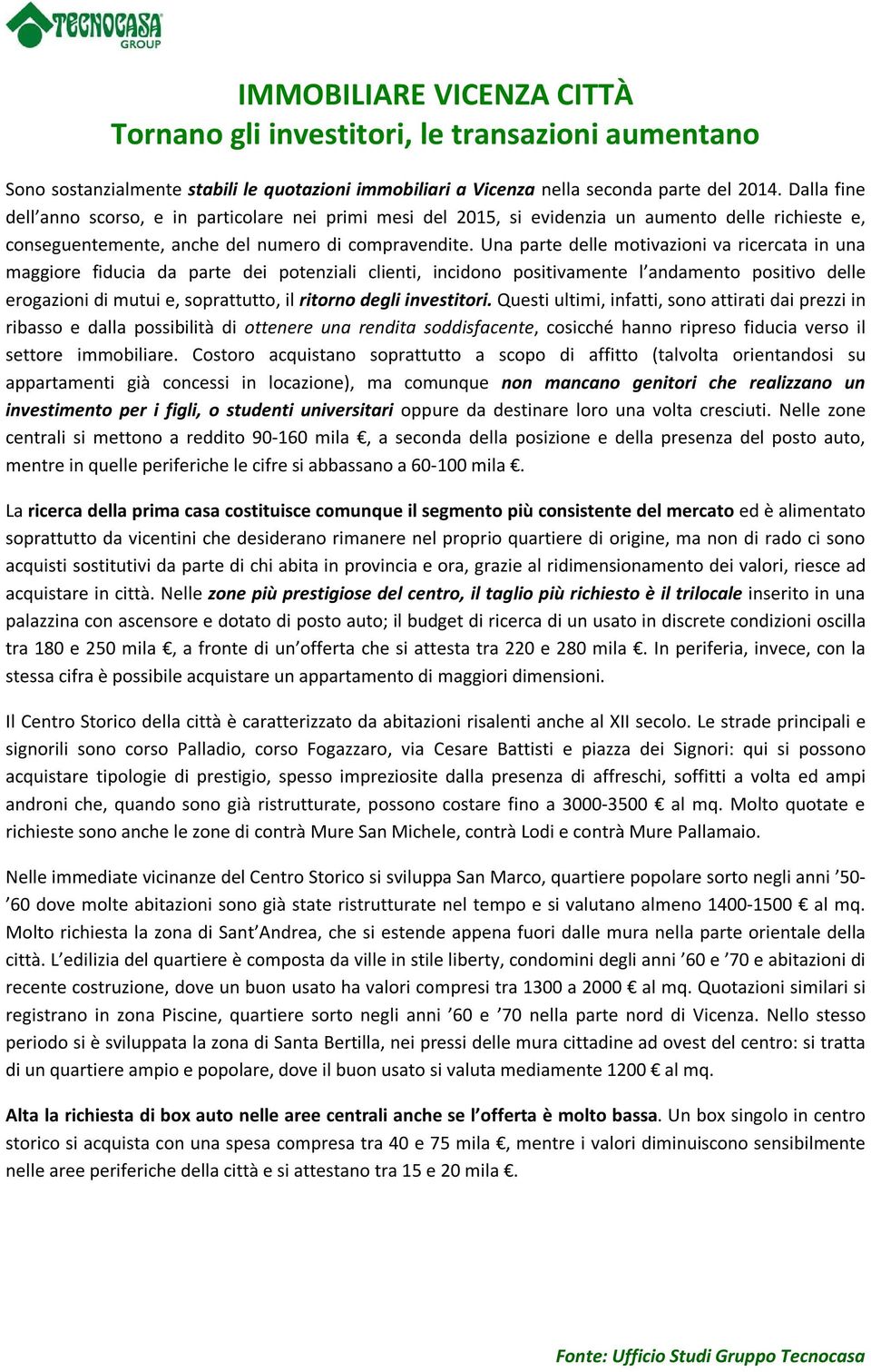 Una parte delle motivazioni va ricercata in una maggiore fiducia da parte dei potenziali clienti, incidono positivamente l andamento positivo delle erogazioni di mutui e, soprattutto, il ritorno