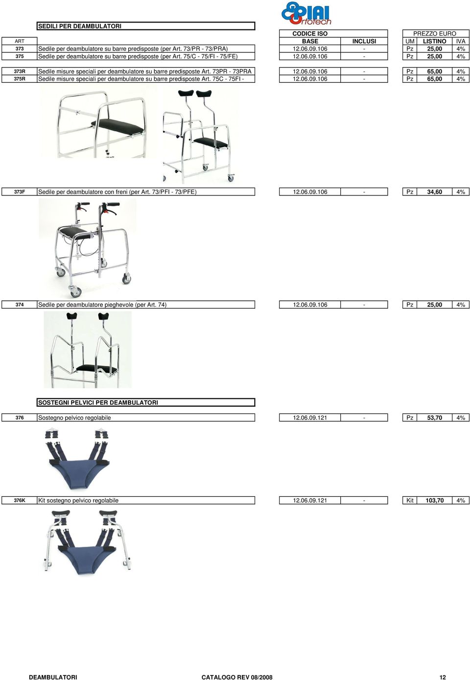 75C - 75FI - 12.06.09.106 - Pz 65,00 4% 373F Sedile per deambulatore con freni (per Art. 73/PFI - 73/PFE) 12.06.09.106 - Pz 34,60 4% 374 Sedile per deambulatore pieghevole (per Art. 74) 12.06.09.106 - Pz 25,00 4% SOSTEGNI PELVICI PER DEAMBULATORI 376 Sostegno pelvico regolabile 12.