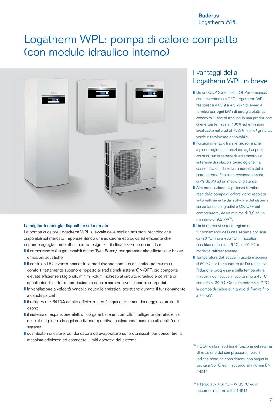 climatizzazione domestica: il compressore è a giri variabili di tipo Twin Rotary, per garantire alta efficienza e basse emissioni acustiche il controllo DC-Inverter consente la modulazione continua