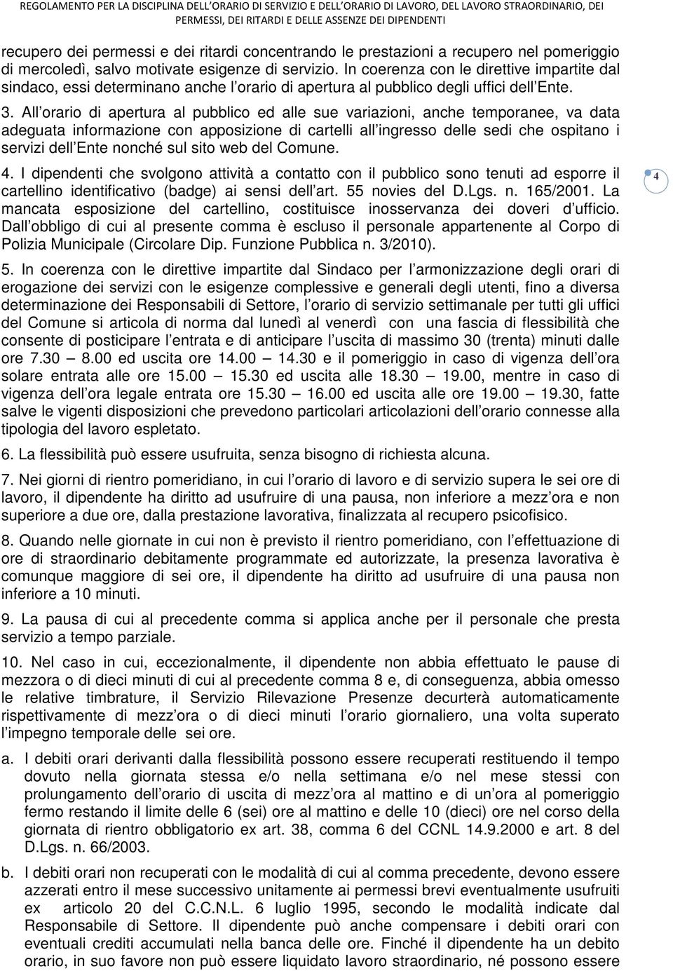 All orario di apertura al pubblico ed alle sue variazioni, anche temporanee, va data adeguata informazione con apposizione di cartelli all ingresso delle sedi che ospitano i servizi dell Ente nonché