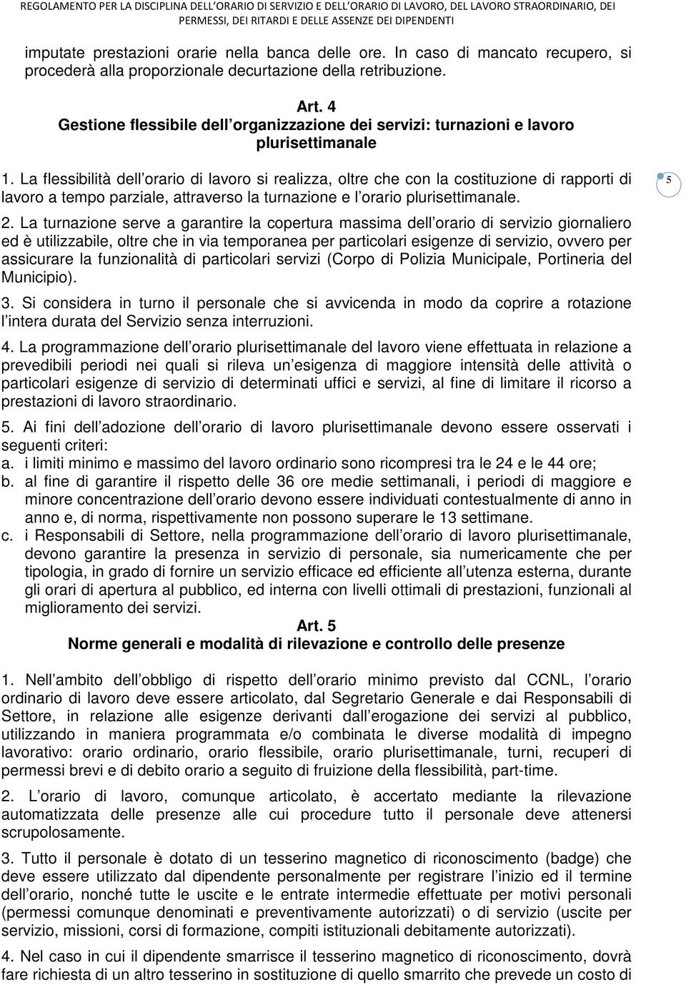 La flessibilità dell orario di lavoro si realizza, oltre che con la costituzione di rapporti di lavoro a tempo parziale, attraverso la turnazione e l orario plurisettimanale. 2.