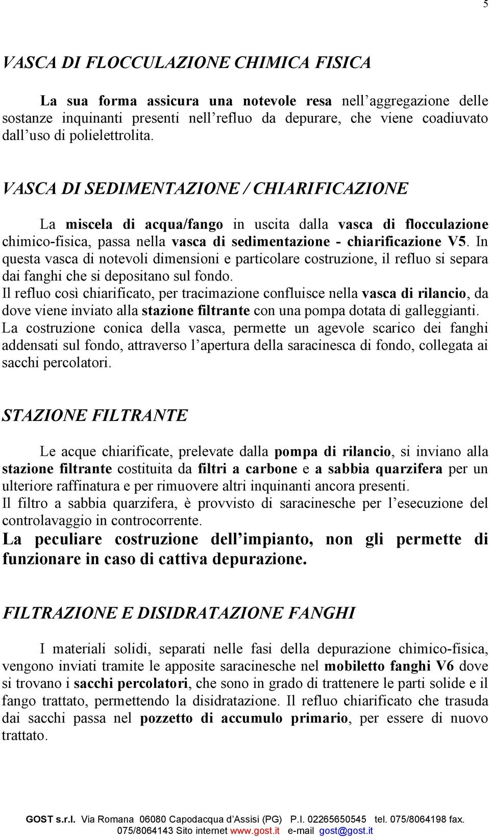 In questa vasca di notevoli dimensioni e particolare costruzione, il refluo si separa dai fanghi che si depositano sul fondo.