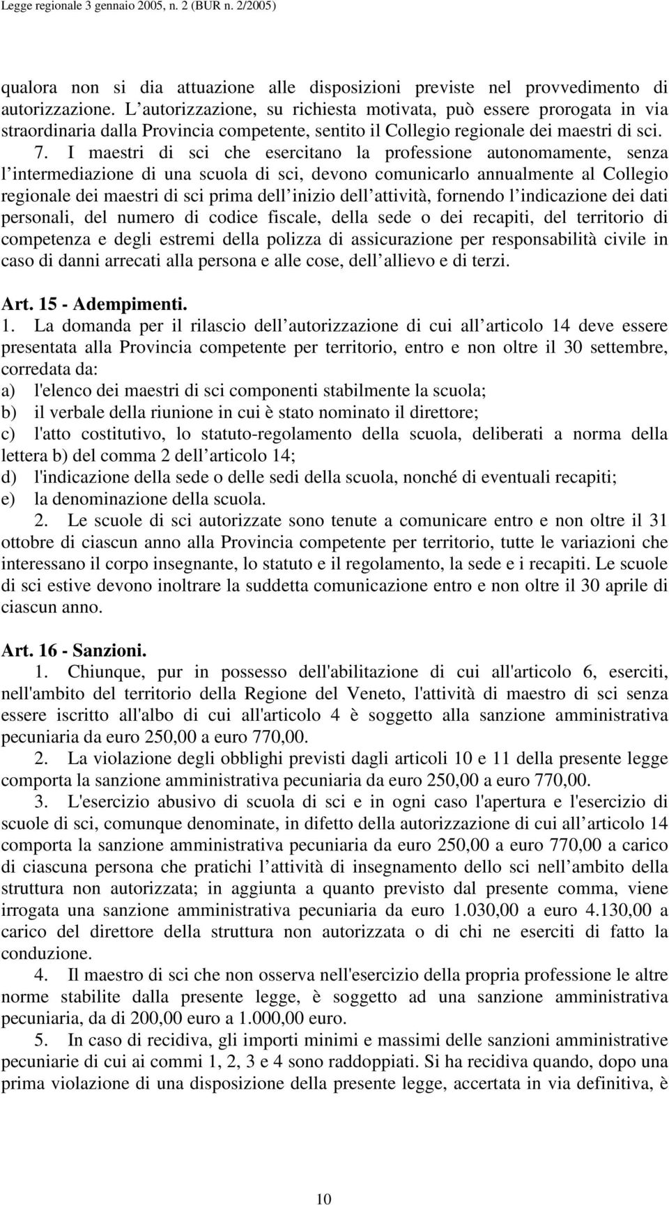 I maestri di sci che esercitano la professione autonomamente, senza l intermediazione di una scuola di sci, devono comunicarlo annualmente al Collegio regionale dei maestri di sci prima dell inizio