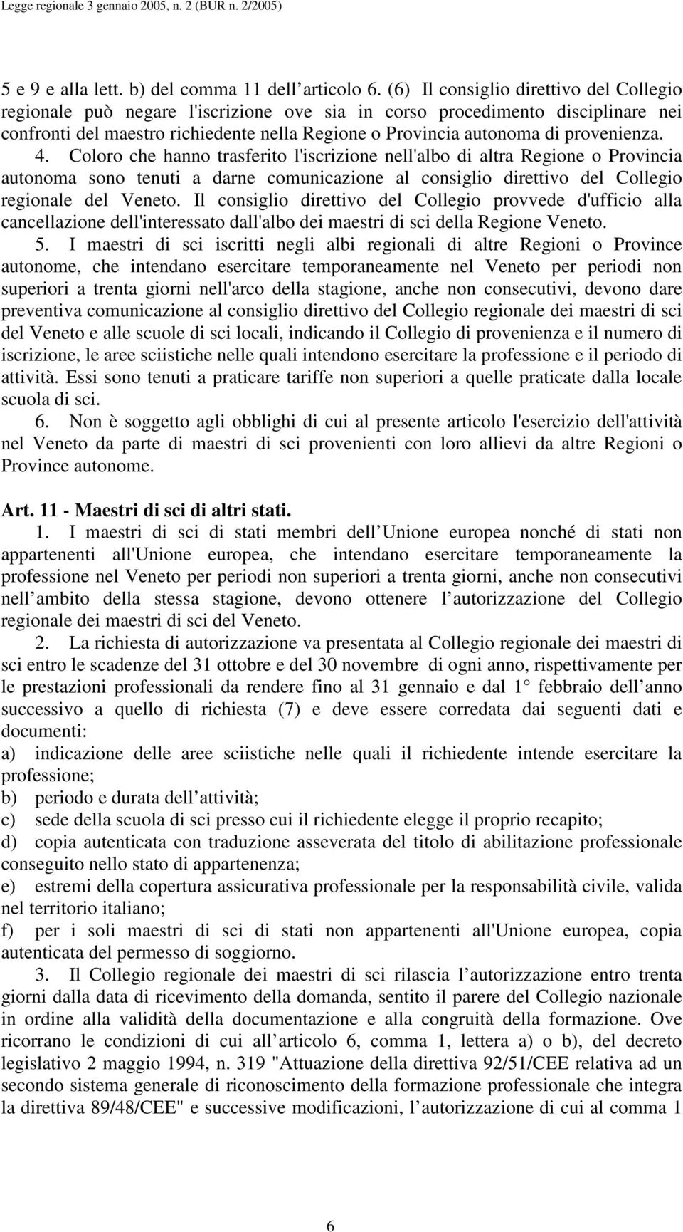 provenienza. 4. Coloro che hanno trasferito l'iscrizione nell'albo di altra Regione o Provincia autonoma sono tenuti a darne comunicazione al consiglio direttivo del Collegio regionale del Veneto.