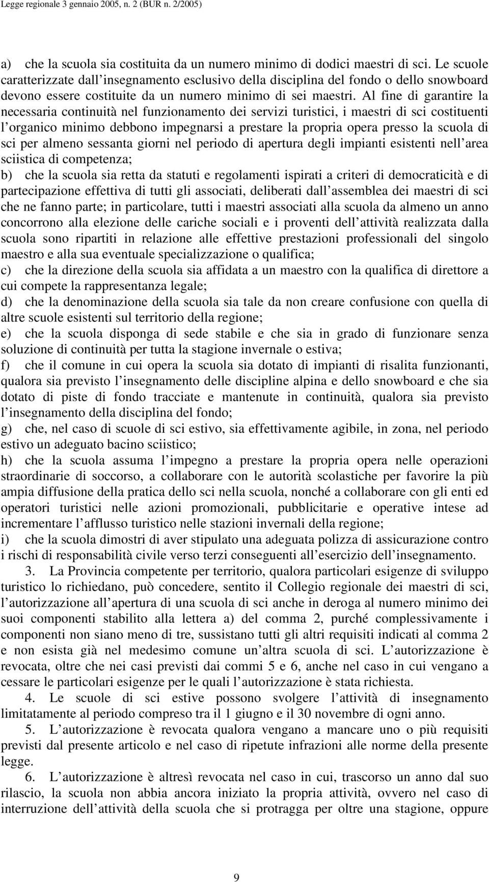 Al fine di garantire la necessaria continuità nel funzionamento dei servizi turistici, i maestri di sci costituenti l organico minimo debbono impegnarsi a prestare la propria opera presso la scuola