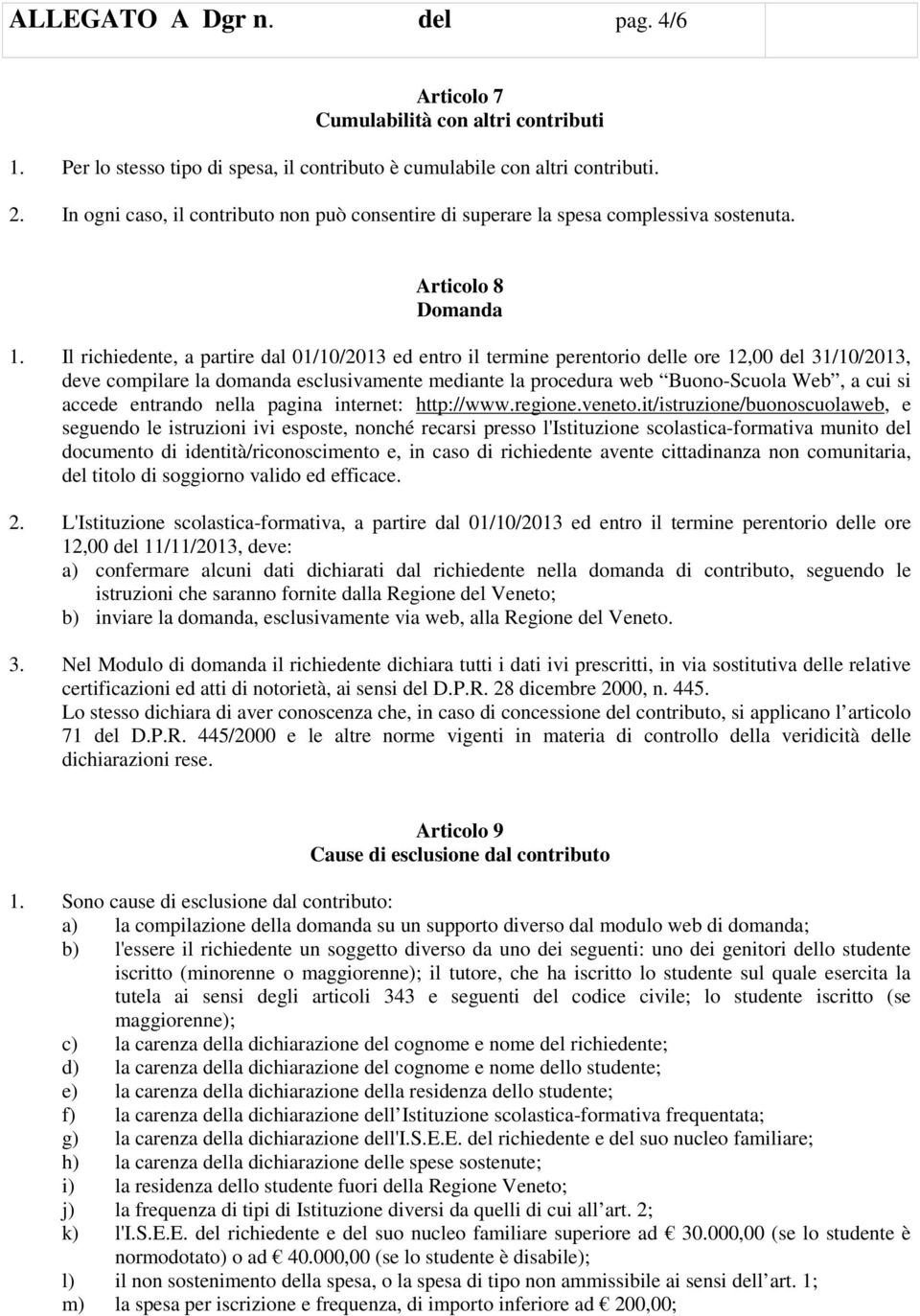 Il richiedente, a partire dal 01/10/2013 ed entro il termine perentorio delle ore 12,00 del 31/10/2013, deve compilare la domanda esclusivamente mediante la procedura web Buono-Scuola Web, a cui si