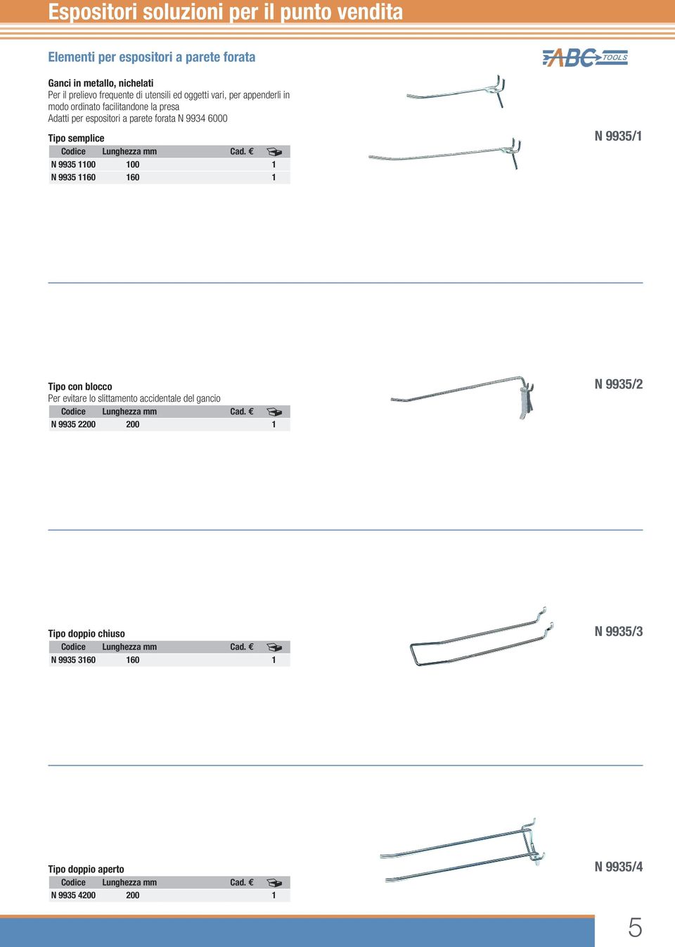 N 9935 1100 100 1 N 9935 1160 160 1 Tipo con blocco Per evitare lo slittamento accidentale del gancio Codice Lunghezza mm Cad.