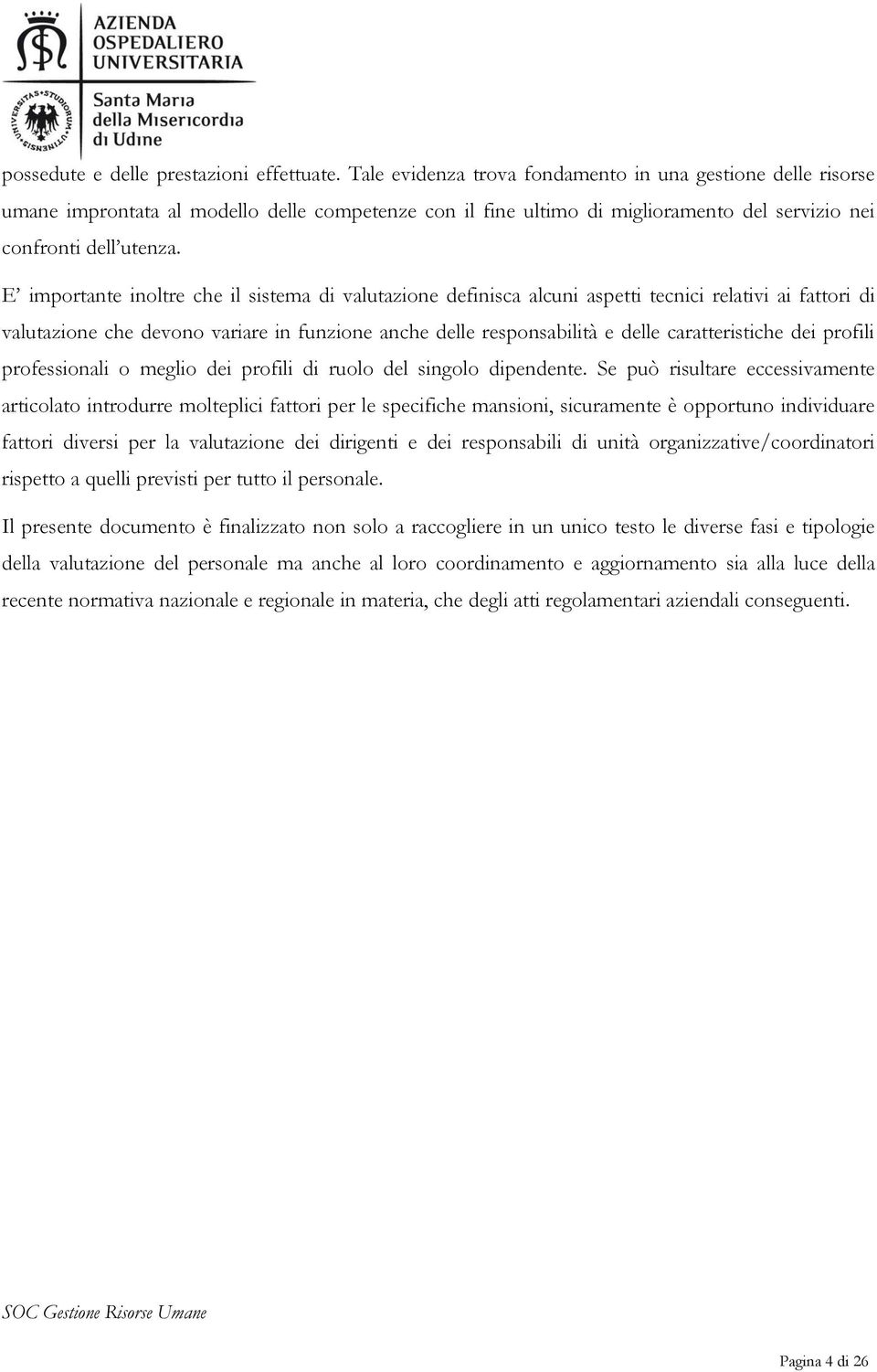 E importante inoltre che il sistema di valutazione definisca alcuni aspetti tecnici relativi ai fattori di valutazione che devono variare in funzione anche delle responsabilità e delle