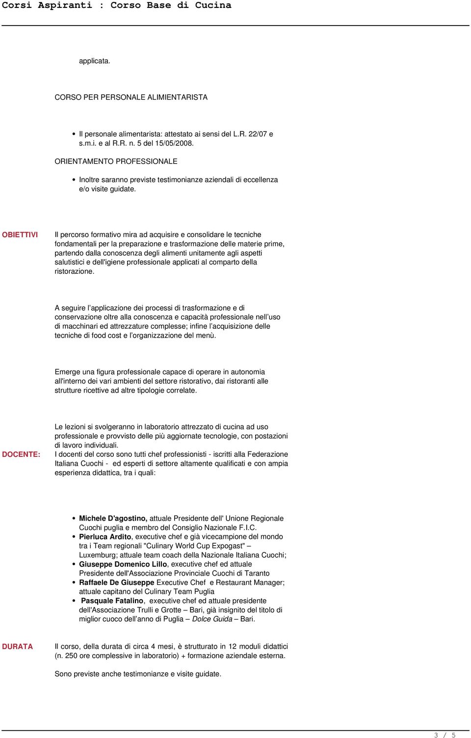 OBIETTIVI Il percorso formativo mira ad acquisire e consolidare le tecniche fondamentali per la preparazione e trasformazione delle materie prime, partendo dalla conoscenza degli alimenti unitamente